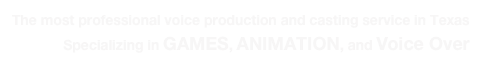 The most professional voice production and casting service in Texas  Specializing in GAMES, ANIMATION, and Voice Over